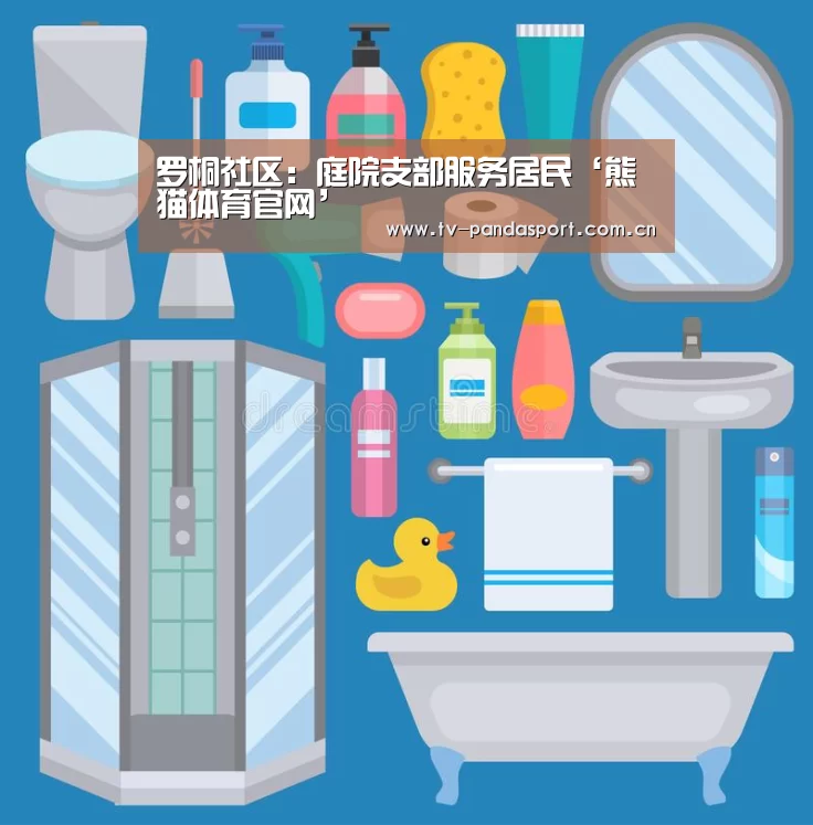 罗桐社区:庭院支部服务居民‘熊猫体育官网’(图1) 体育API