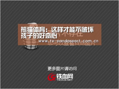 熊猫体育:这样才能不破坏孩子的好奇心(图1) 体育API