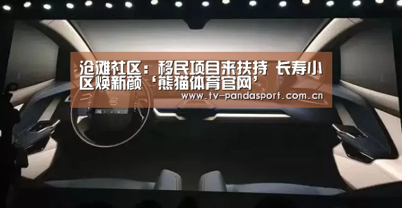 沧滩社区:移民项目来扶持 长寿小区焕新颜‘熊猫体育官网’(图1) 熊猫体育